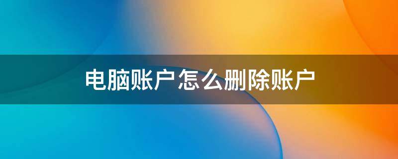 电脑账户怎么删除账户 笔记本电脑账户怎么删除账户