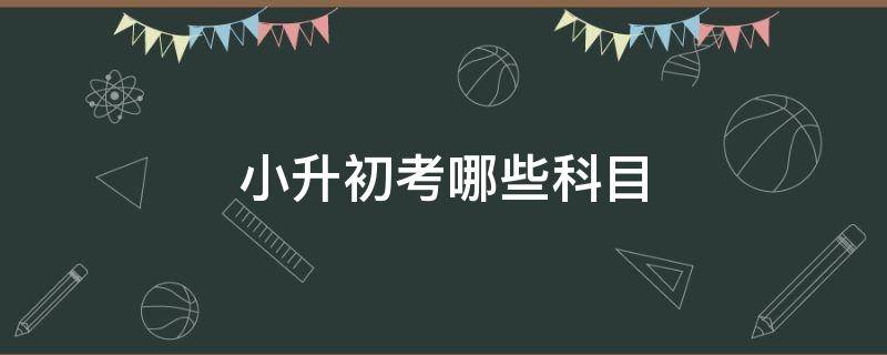 小升初考哪些科目 浙江小升初考哪些科目