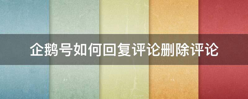 企鹅号如何回复评论删除评论（企鹅号如何回复评论删除评论的人）