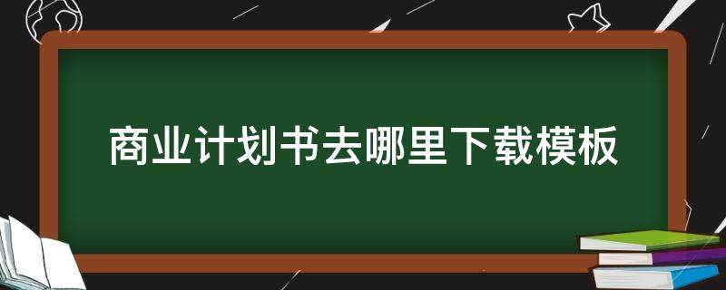 商业计划书去哪里下载模板 商业计划书下载word