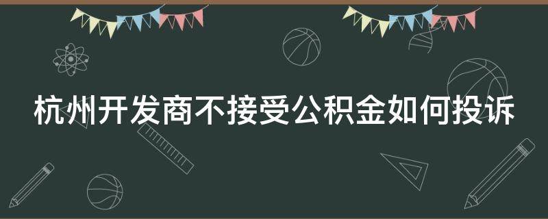 杭州开发商不接受公积金如何投诉 开发商拒绝部队公积金