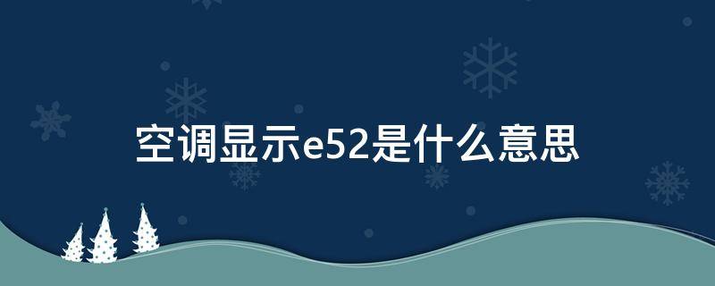 空调显示e52是什么意思 空调显示e52是什么意思怎么解决