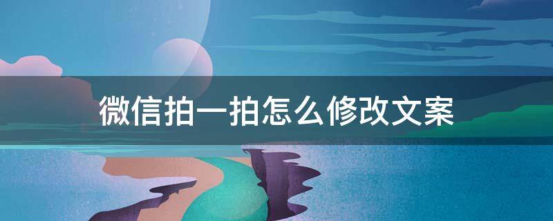 微信拍一拍怎么修改文案（微信拍一拍怎么修改文案内容）