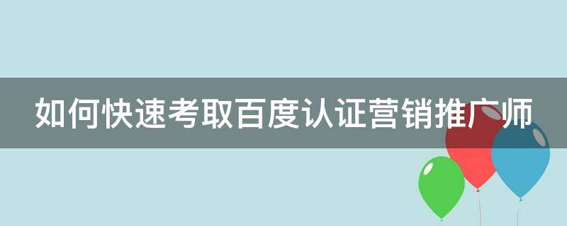 如何快速考取百度认证营销推广师 百度推广证书