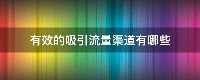 有效的吸引流量渠道有哪些 有效的吸引流量渠道有哪些方法