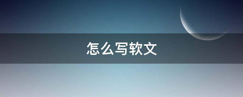 怎么写软文（怎么写软文推广淘宝产品）