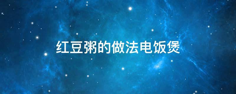 红豆粥的做法电饭煲 红豆粥用电饭煲怎么煮容易煮烂