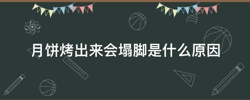 月饼烤出来会塌脚是什么原因（月饼烤出来会塌脚是什么原因造成的）