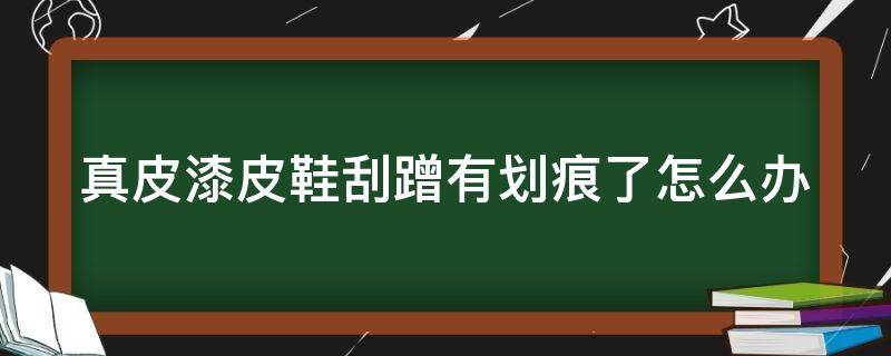 真皮漆皮鞋刮蹭有划痕了怎么办 漆面皮鞋有划痕怎么办