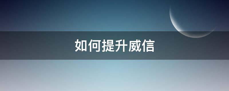 如何提升威信 怎样提高威信