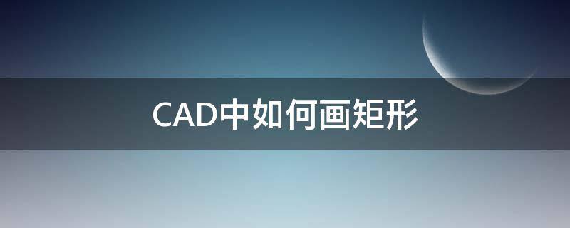 CAD中如何画矩形 cad如何画矩形并标注其长宽