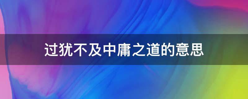 过犹不及中庸之道的意思 过犹不及 中庸之道