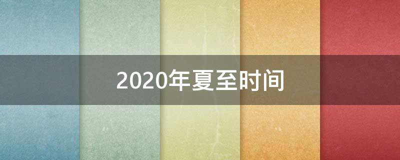 2020年夏至时间（2020年夏至是几月几日星期几）