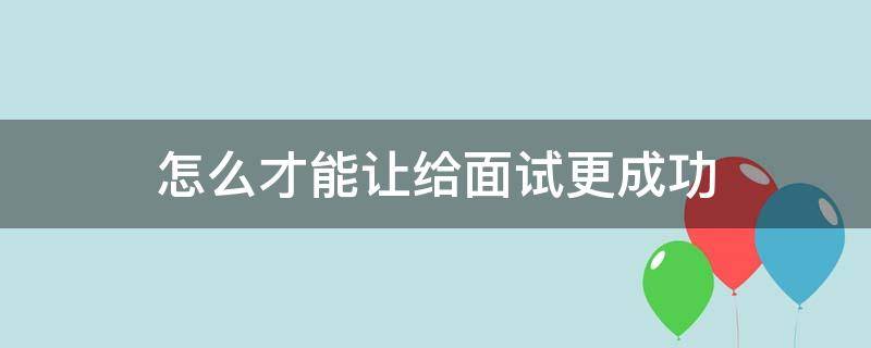 怎么才能让给面试更成功（怎么让面试的人尽快来）