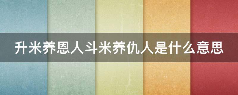 升米养恩人斗米养仇人是什么意思 升米养恩人,斗米养仇人下一句