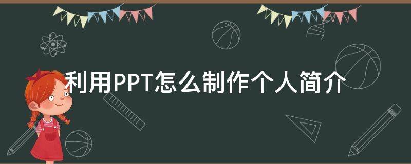 利用PPT怎么制作个人简介（利用ppt怎么制作个人简介模板）