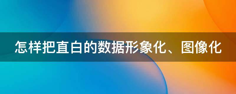 怎样把直白的数据形象化、图像化 怎样把直白的数据形象化,图像化设置