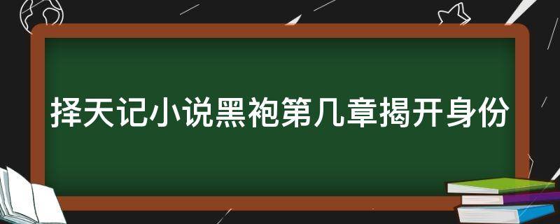 择天记小说黑袍第几章揭开身份（择天记黑袍什么境界）