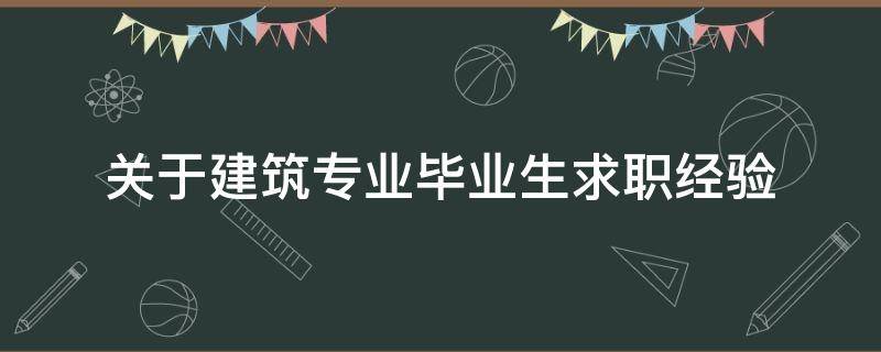 关于建筑专业毕业生求职经验 关于建筑专业毕业生求职经验的总结