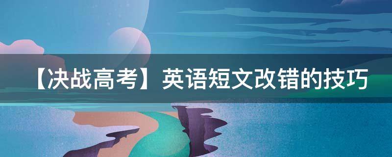 【决战高考】英语短文改错的技巧 英语高考短文改错技巧总结