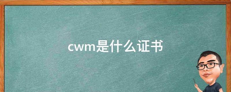 cwm是什么证书（cwm证书有用吗）