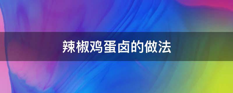 辣椒鸡蛋卤的做法 辣椒肉鸡蛋卤