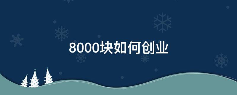 8000块如何创业 八千块钱怎么创业