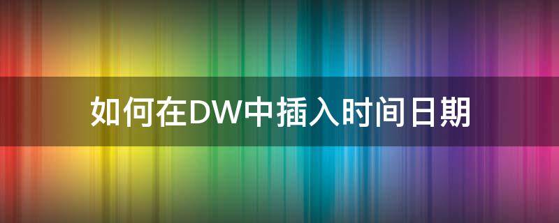 如何在DW中插入时间日期（dw设置时间）