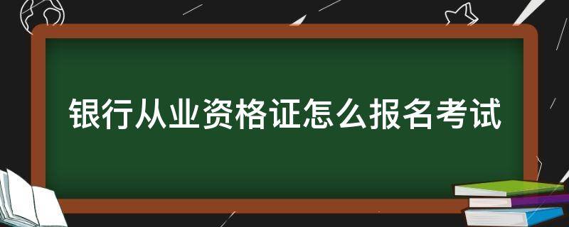 银行从业资格证怎么报名考试 银行从业资格证怎么报名考试科目