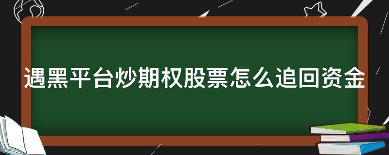 遇黑平台炒期权股票怎么追回资金（炒股指遇到黑平台怎么办）