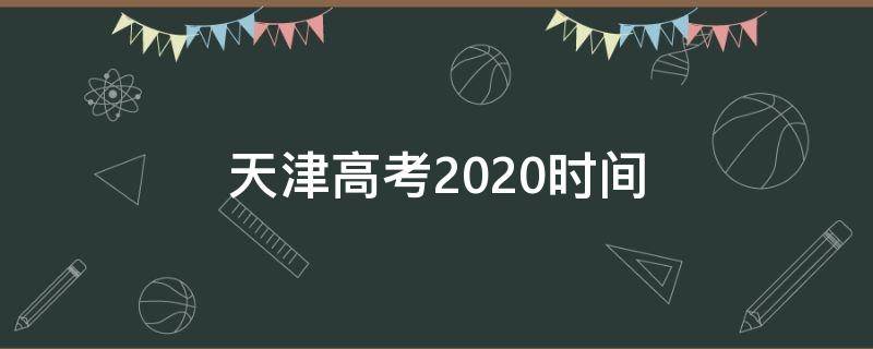 天津高考2020时间 2020天津高考几号