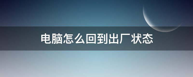 电脑怎么回到出厂状态 电脑怎么回到出厂状态界面