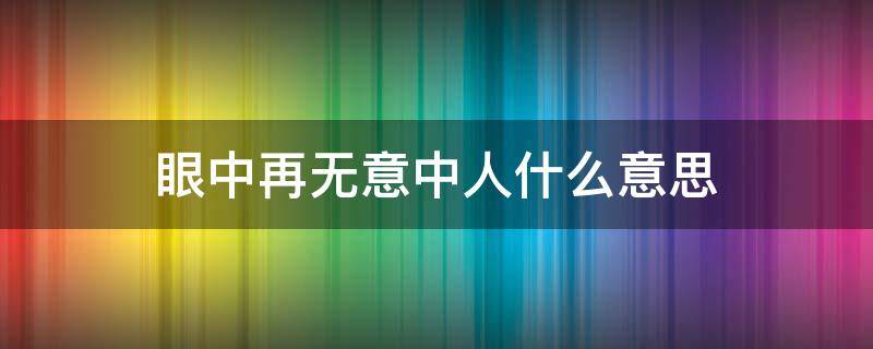 眼中再无意中人什么意思 眼中再无意中人什么意思全诗