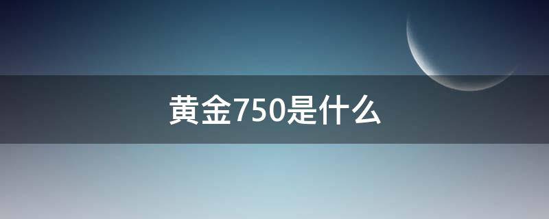 黄金750是什么（黄金750是什么金多少一克回收）