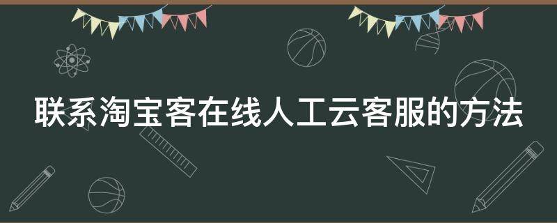 联系淘宝客在线人工云客服的方法 联系淘宝客在线人工云客服的方法有哪些