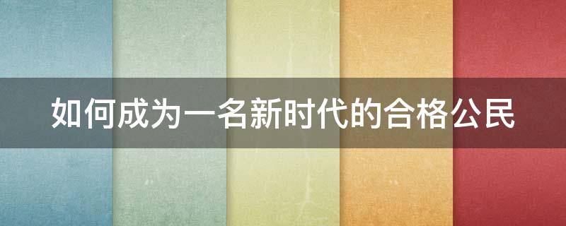 如何成为一名新时代的合格公民（怎样成为一名合格的新时代公民作文800字）