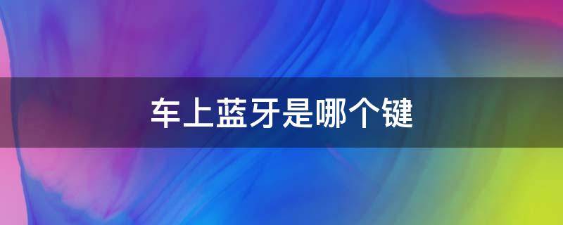 车上蓝牙是哪个键 车上的蓝牙是哪个按键