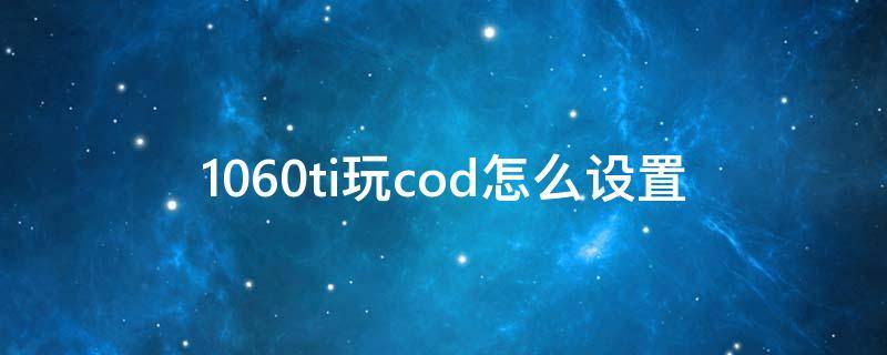 1060ti玩cod怎么设置（1060玩cod16帧数）