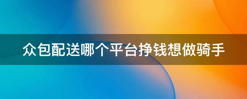 众包配送哪个平台挣钱想做骑手（众包配送哪个平台挣钱想做骑手的）