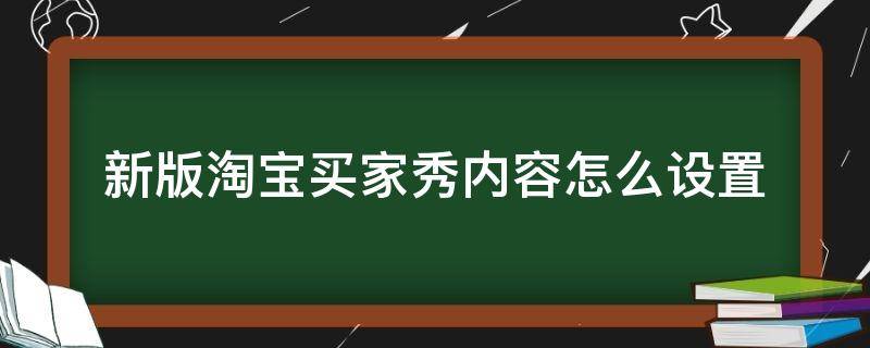 新版淘宝买家秀内容怎么设置 2021淘宝买家秀在哪里设置