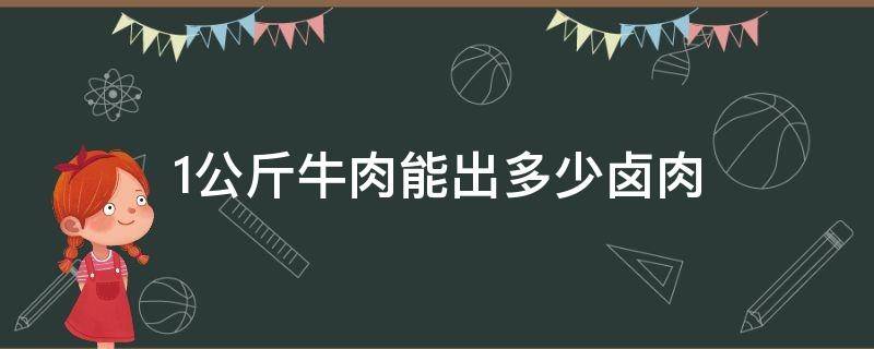 1公斤牛肉能出多少卤肉（一公斤牛肉能出多少牛肉干）