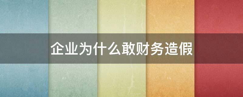 企业为什么敢财务造假 企业财务造假的原因