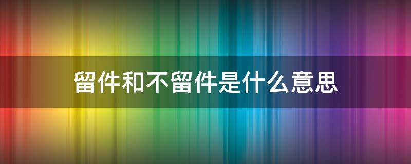 留件和不留件是什么意思 留件和不留件有什么区别