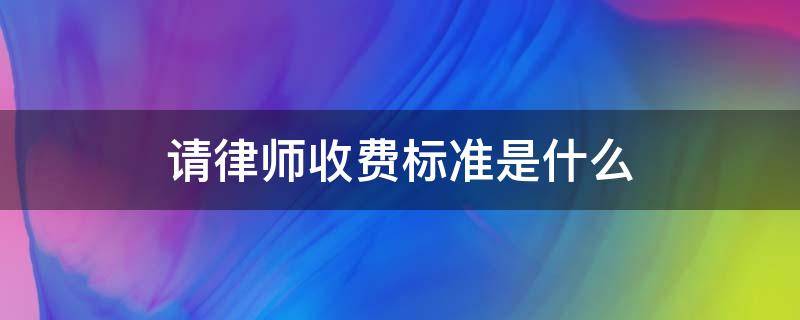 请律师收费标准是什么 律师收费标准是什么样