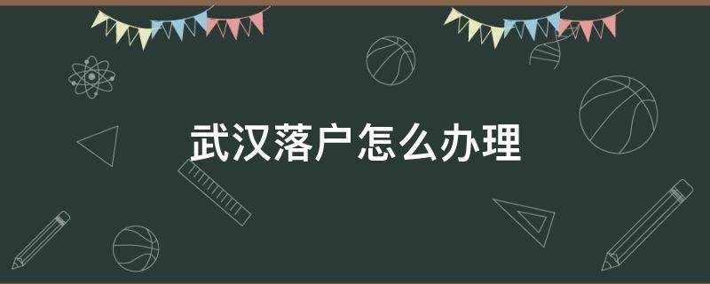 武汉落户怎么办理（武汉落户怎么办理社保）