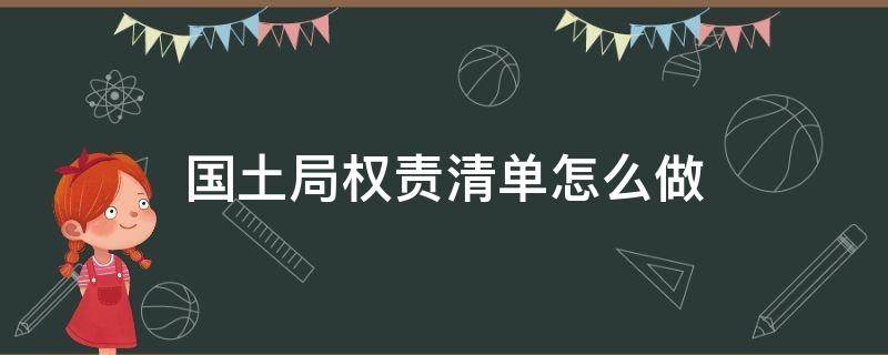 国土局权责清单怎么做 国土局权责清单怎么做表格