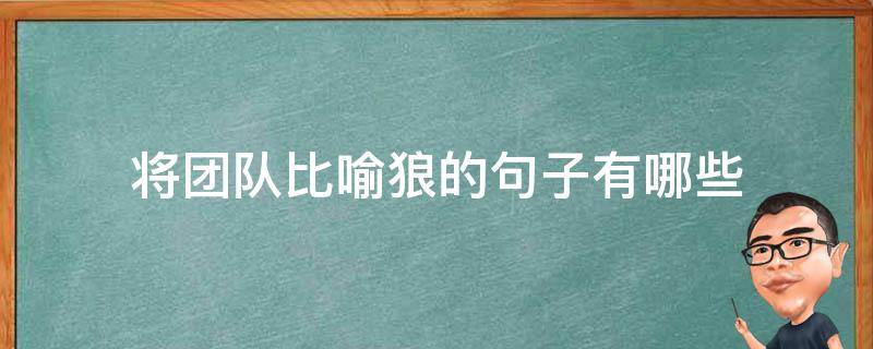 将团队比喻狼的句子有哪些 用狼群比喻团队精神