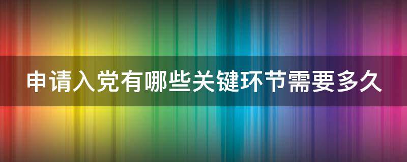 申请入党有哪些关键环节需要多久（申请入党几个环节）