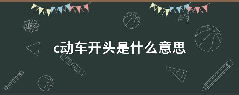 c动车开头是什么意思（c开头的动车代表什么意思）