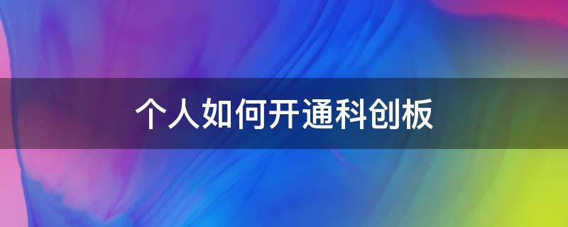 个人如何开通科创板（个人如何开通科创板交易账户）